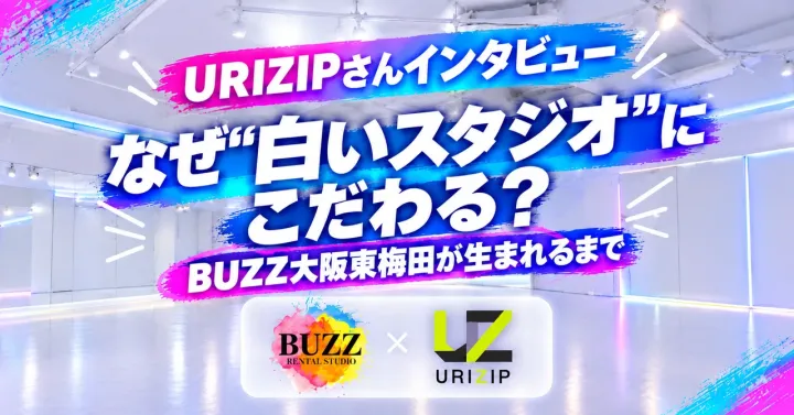 【URIZIPさんインタビュー】なぜ″白いスタジオ″にこだわる？BUZZ大阪東梅田が生まれるまで